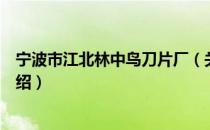 宁波市江北林中鸟刀片厂（关于宁波市江北林中鸟刀片厂介绍）