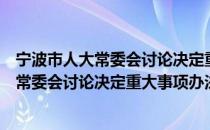 宁波市人大常委会讨论决定重大事项办法（关于宁波市人大常委会讨论决定重大事项办法介绍）