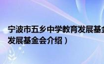 宁波市五乡中学教育发展基金会（关于宁波市五乡中学教育发展基金会介绍）