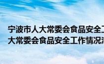 宁波市人大常委会食品安全工作情况汇报会（关于宁波市人大常委会食品安全工作情况汇报会介绍）