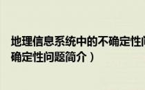 地理信息系统中的不确定性问题（关于地理信息系统中的不确定性问题简介）
