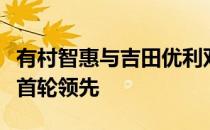 有村智惠与吉田优利双双取得保险窗口女子赛首轮领先