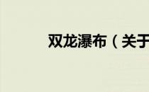 双龙瀑布（关于双龙瀑布介绍）