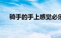 骑手的手上感觉必须要细腻动作也要轻