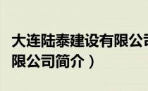 大连陆泰建设有限公司（关于大连陆泰建设有限公司简介）