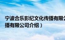 宁波合乐影纪文化传播有限公司（关于宁波合乐影纪文化传播有限公司介绍）