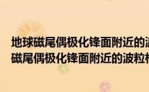 地球磁尾偶极化锋面附近的波粒相互作用的研究（关于地球磁尾偶极化锋面附近的波粒相互作用的研究简介）