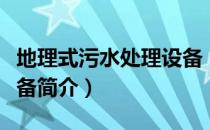 地理式污水处理设备（关于地理式污水处理设备简介）