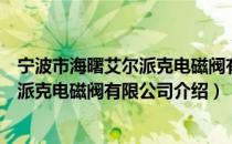 宁波市海曙艾尔派克电磁阀有限公司（关于宁波市海曙艾尔派克电磁阀有限公司介绍）