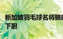 新加坡羽毛球名将骆建佑除了会打球原来也会下厨