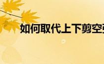 如何取代上下剪空弦的强度和普适性 