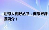 地球大视野丛书：健康寻源（关于地球大视野丛书：健康寻源简介）