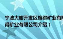 宁波大榭开发区旗得矿业有限公司（关于宁波大榭开发区旗得矿业有限公司介绍）