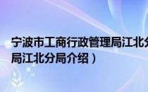 宁波市工商行政管理局江北分局（关于宁波市工商行政管理局江北分局介绍）