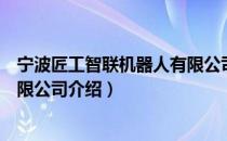 宁波匠工智联机器人有限公司（关于宁波匠工智联机器人有限公司介绍）