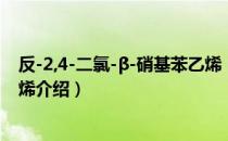 反-2,4-二氯-β-硝基苯乙烯（关于反-2,4-二氯-β-硝基苯乙烯介绍）