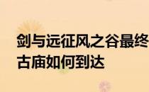 剑与远征风之谷最终如何到达boss剑与远征古庙如何到达 