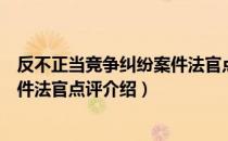 反不正当竞争纠纷案件法官点评（关于反不正当竞争纠纷案件法官点评介绍）