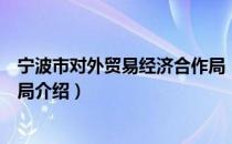 宁波市对外贸易经济合作局（关于宁波市对外贸易经济合作局介绍）