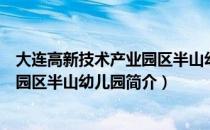 大连高新技术产业园区半山幼儿园（关于大连高新技术产业园区半山幼儿园简介）