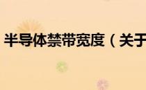 半导体禁带宽度（关于半导体禁带宽度简介）