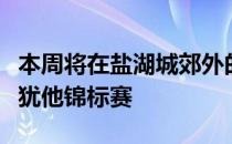 本周将在盐湖城郊外的橡树岭乡村俱乐部举行犹他锦标赛