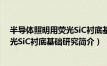 半导体照明用荧光SiC衬底基础研究（关于半导体照明用荧光SiC衬底基础研究简介）