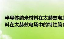 半导体纳米材料在太赫兹电场中的特性（关于半导体纳米材料在太赫兹电场中的特性简介）