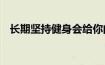 长期坚持健身会给你的生活带来哪些变化 