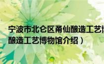 宁波市北仑区甬仙酿造工艺博物馆（关于宁波市北仑区甬仙酿造工艺博物馆介绍）