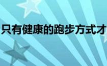 只有健康的跑步方式才能带来健康的身体状态