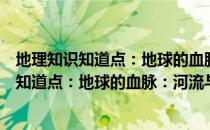 地理知识知道点：地球的血脉：河流与湖泊（关于地理知识知道点：地球的血脉：河流与湖泊简介）