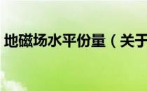 地磁场水平份量（关于地磁场水平份量简介）