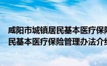 咸阳市城镇居民基本医疗保险管理办法（关于咸阳市城镇居民基本医疗保险管理办法介绍）