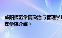 咸阳师范学院政治与管理学院（关于咸阳师范学院政治与管理学院介绍）