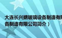 大连长兴搪玻璃设备制造有限公司（关于大连长兴搪玻璃设备制造有限公司简介）