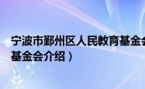 宁波市鄞州区人民教育基金会（关于宁波市鄞州区人民教育基金会介绍）