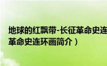地球的红飘带-长征革命史连环画（关于地球的红飘带-长征革命史连环画简介）