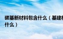 碳基新材料包含什么（基建材料碳素组的用途及获取方式是什么）