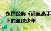 永恒经典《灌篮高手》小品肌肉照 追忆阳光下的篮球少年