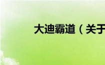大迪霸道（关于大迪霸道简介）