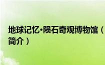 地球记忆·陨石奇观博物馆（关于地球记忆·陨石奇观博物馆简介）