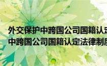 外交保护中跨国公司国籍认定法律制度研究（关于外交保护中跨国公司国籍认定法律制度研究）