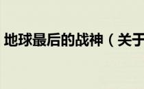 地球最后的战神（关于地球最后的战神简介）