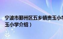 宁波市鄞州区五乡镇贵玉小学（关于宁波市鄞州区五乡镇贵玉小学介绍）