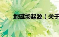地磁场起源（关于地磁场起源简介）