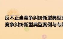 反不正当竞争纠纷新型典型案例与专题指导（关于反不正当竞争纠纷新型典型案例与专题指导介绍）