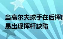 当高尔夫球手在后挥时如果球杆太过靠内就容易出现挥杆缺陷
