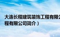 大连长程建筑装饰工程有限公司（关于大连长程建筑装饰工程有限公司简介）