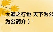 大道之行也 天下为公（关于大道之行也 天下为公简介）